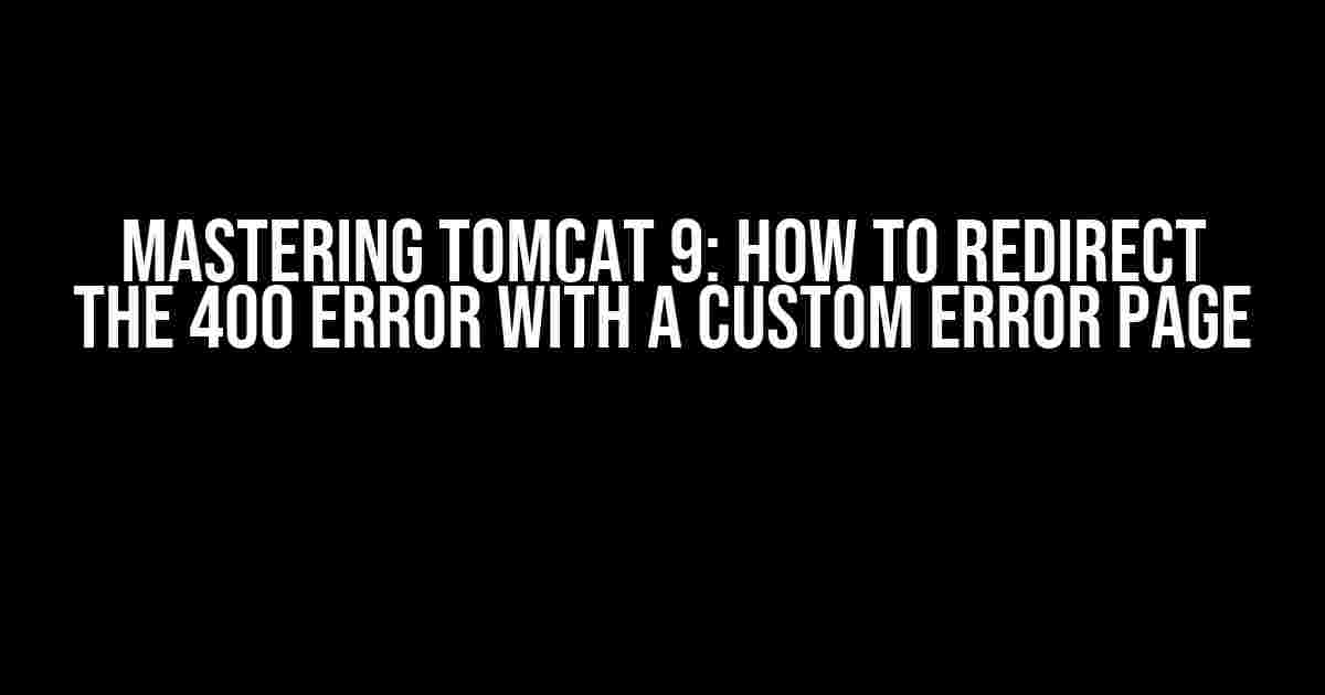 Mastering Tomcat 9: How to Redirect the 400 Error with a Custom Error Page