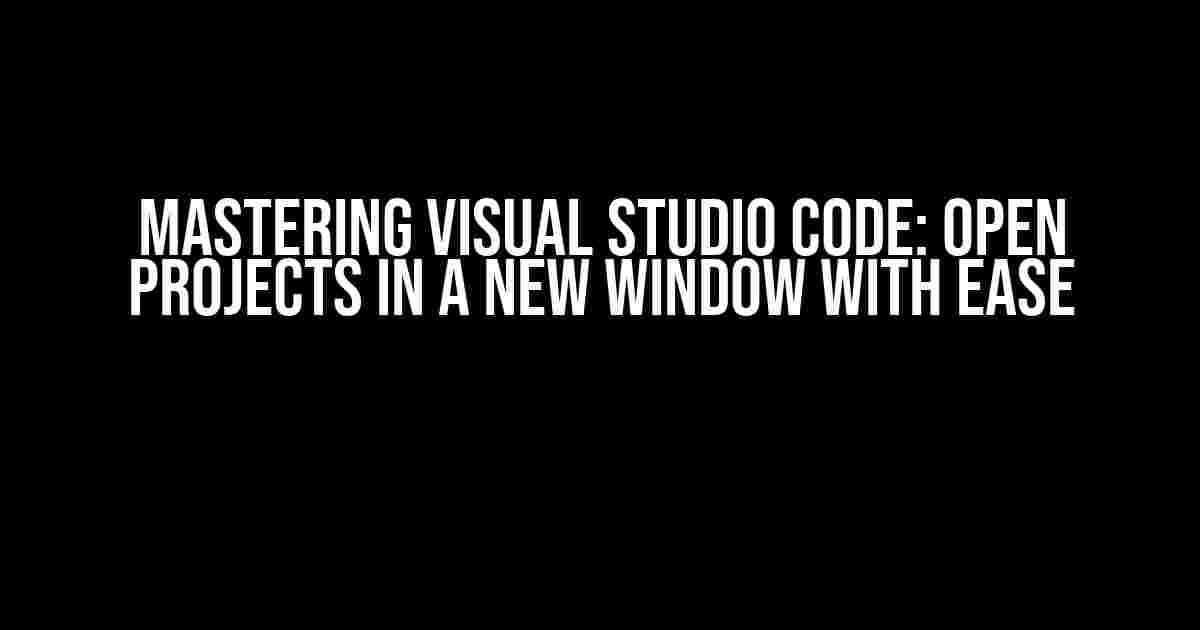 Mastering Visual Studio Code: Open Projects in a New Window with Ease