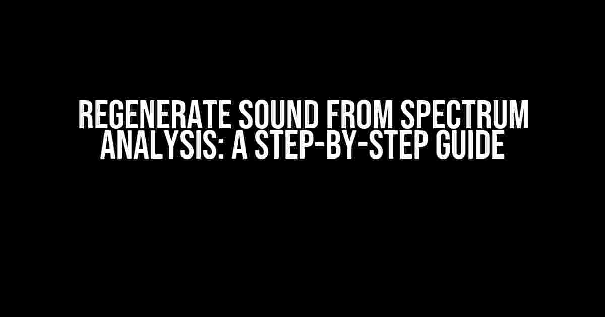 Regenerate Sound from Spectrum Analysis: A Step-by-Step Guide