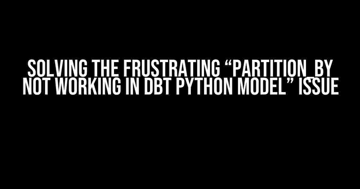 Solving the Frustrating “Partition_by Not Working in DBT Python Model” Issue