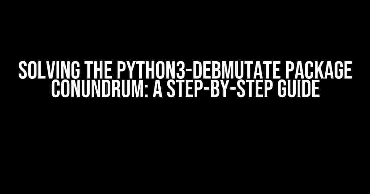 Solving the Python3-Debmutate Package Conundrum: A Step-by-Step Guide