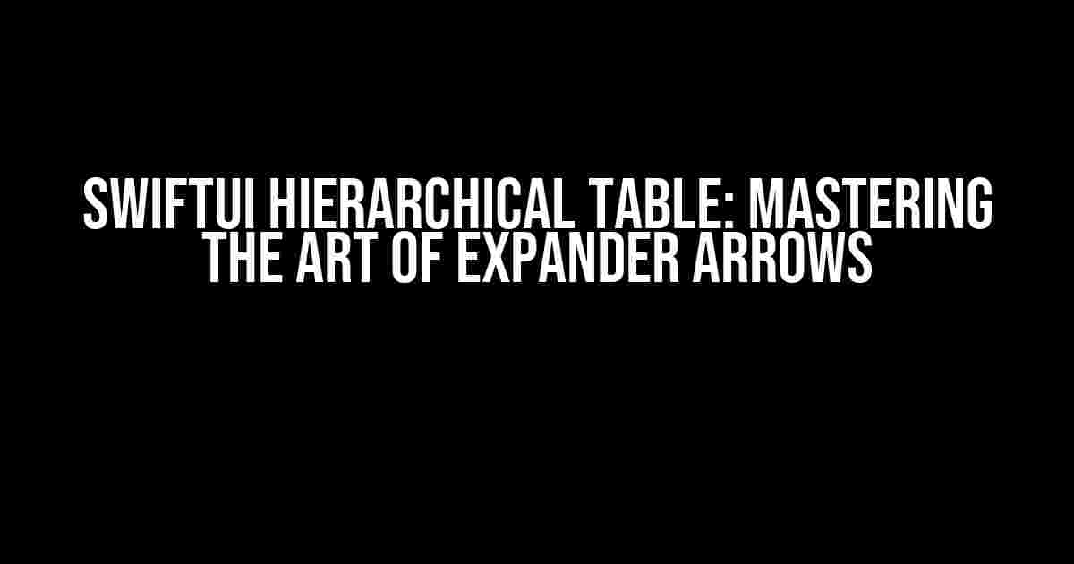 SwiftUI Hierarchical Table: Mastering the Art of Expander Arrows