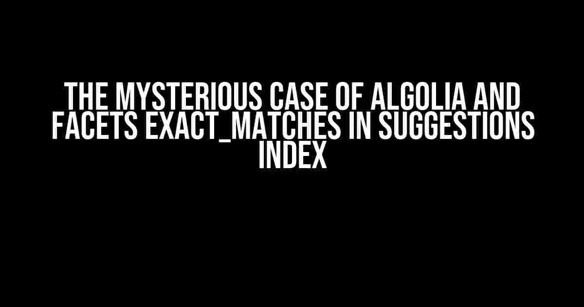 The Mysterious Case of Algolia and Facets Exact_Matches in Suggestions Index