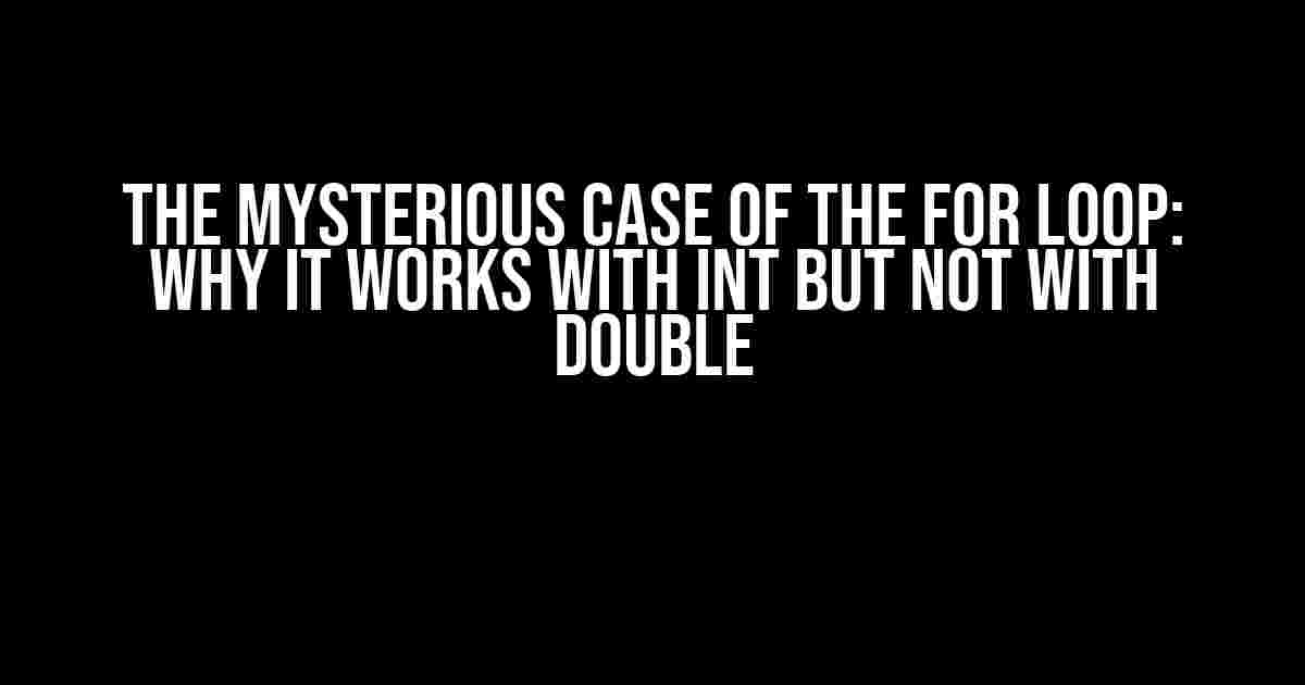 The Mysterious Case of the For Loop: Why it Works with Int but Not with Double