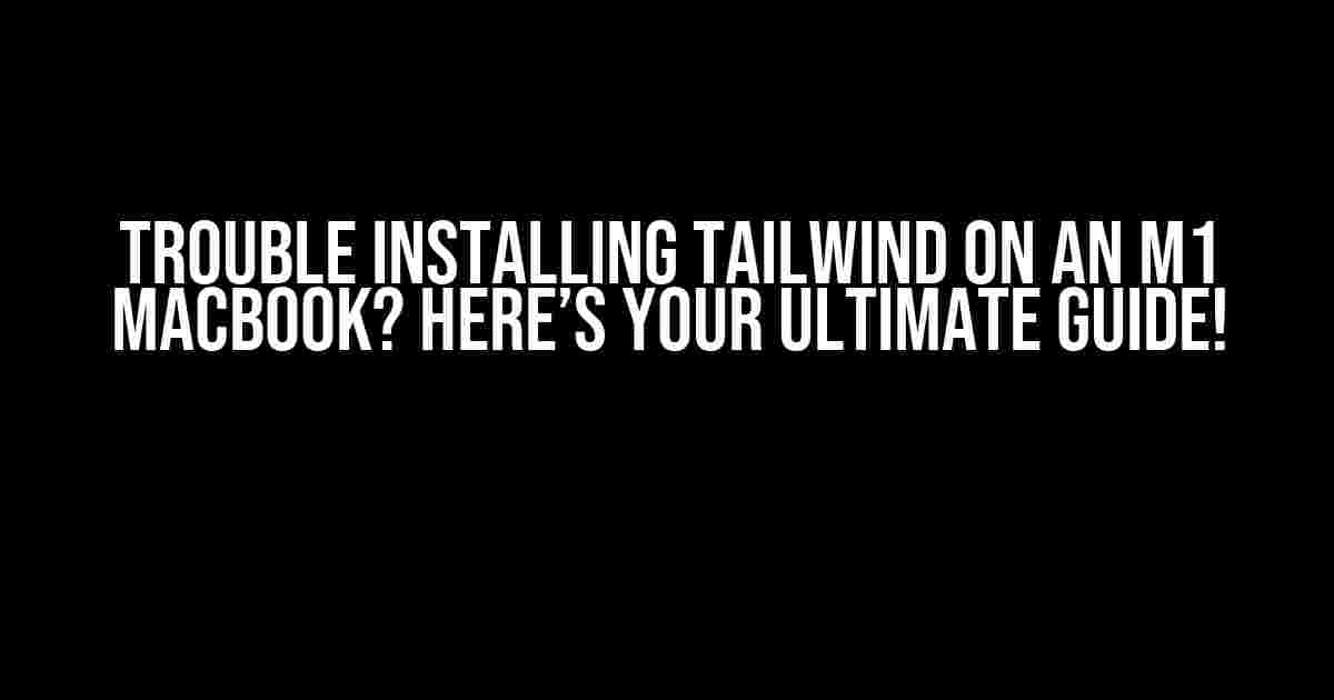 Trouble Installing Tailwind on an M1 MacBook? Here’s Your Ultimate Guide!