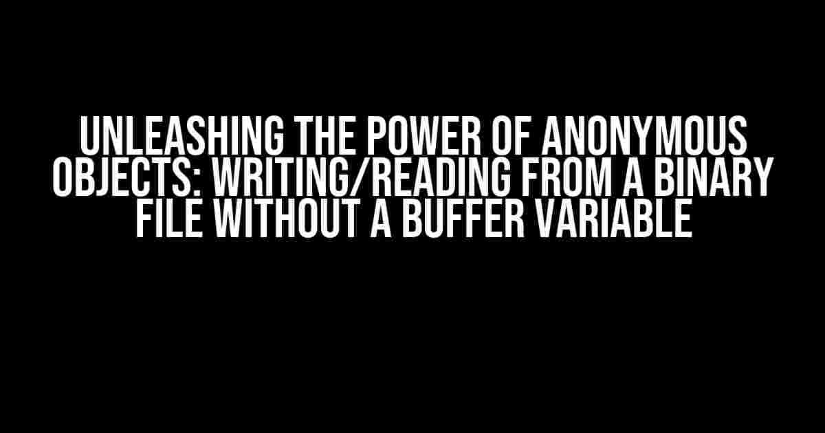 Unleashing the Power of Anonymous Objects: Writing/Reading from a Binary File without a Buffer Variable