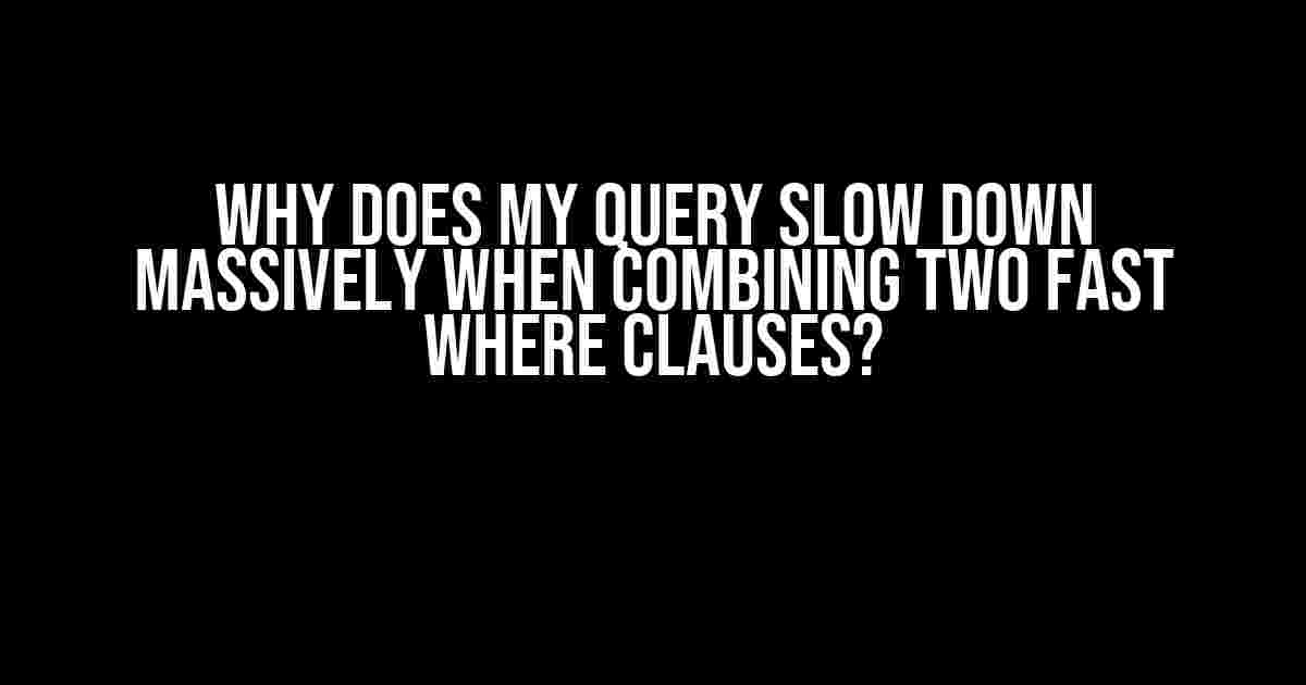 Why Does My Query Slow Down Massively When Combining Two Fast WHERE Clauses?